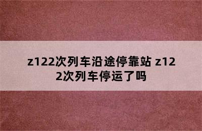 z122次列车沿途停靠站 z122次列车停运了吗